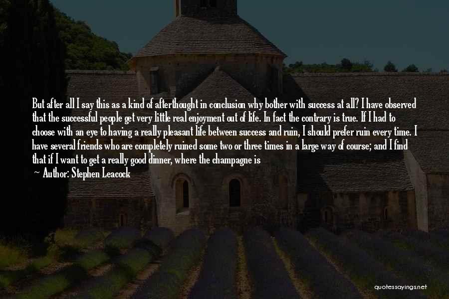 Stephen Leacock Quotes: But After All I Say This As A Kind Of Afterthought In Conclusion Why Bother With Success At All? I