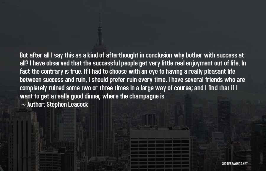 Stephen Leacock Quotes: But After All I Say This As A Kind Of Afterthought In Conclusion Why Bother With Success At All? I