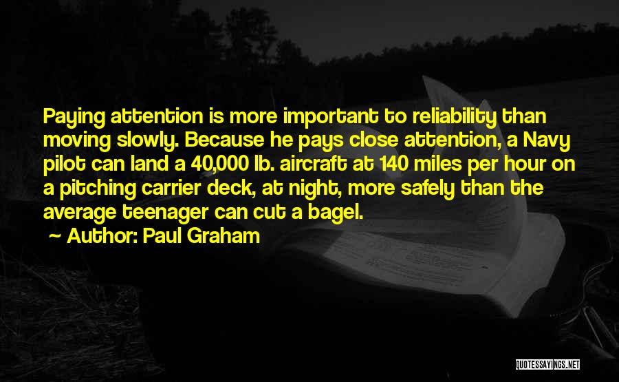 Paul Graham Quotes: Paying Attention Is More Important To Reliability Than Moving Slowly. Because He Pays Close Attention, A Navy Pilot Can Land