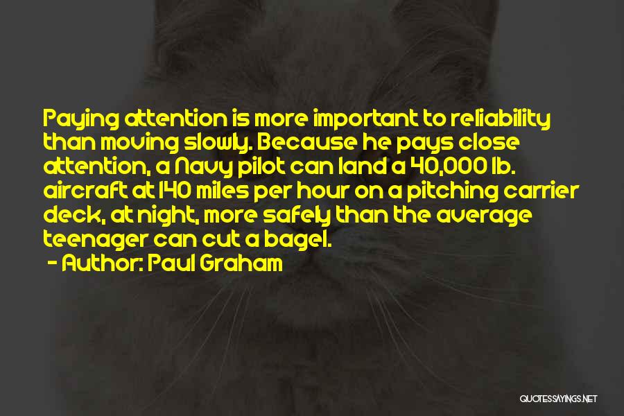 Paul Graham Quotes: Paying Attention Is More Important To Reliability Than Moving Slowly. Because He Pays Close Attention, A Navy Pilot Can Land