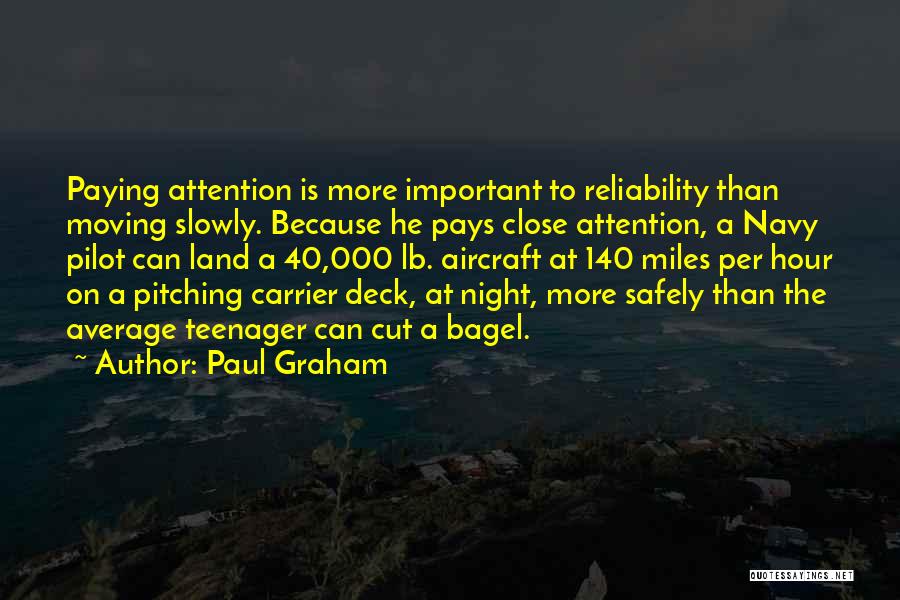 Paul Graham Quotes: Paying Attention Is More Important To Reliability Than Moving Slowly. Because He Pays Close Attention, A Navy Pilot Can Land