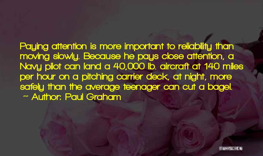 Paul Graham Quotes: Paying Attention Is More Important To Reliability Than Moving Slowly. Because He Pays Close Attention, A Navy Pilot Can Land