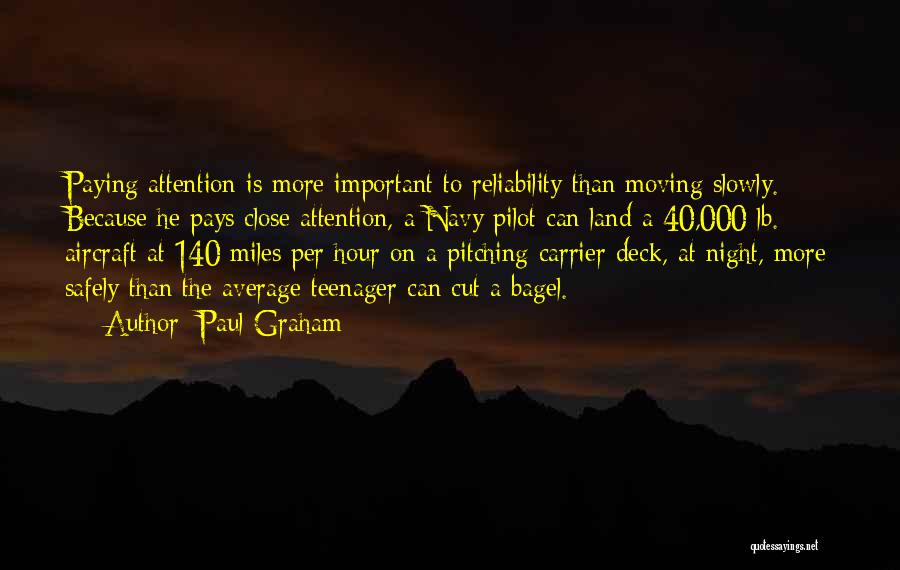 Paul Graham Quotes: Paying Attention Is More Important To Reliability Than Moving Slowly. Because He Pays Close Attention, A Navy Pilot Can Land