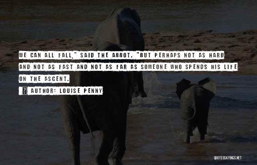 Louise Penny Quotes: We Can All Fall, Said The Abbot. But Perhaps Not As Hard And Not As Fast And Not As Far