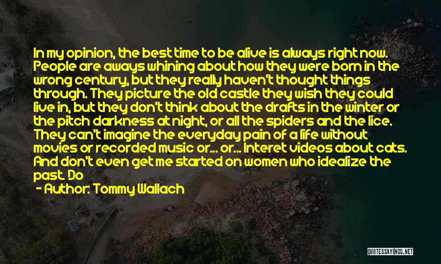 Tommy Wallach Quotes: In My Opinion, The Best Time To Be Alive Is Always Right Now. People Are Aways Whining About How They