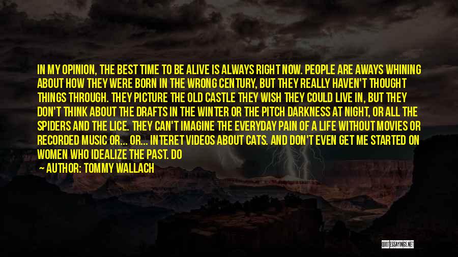 Tommy Wallach Quotes: In My Opinion, The Best Time To Be Alive Is Always Right Now. People Are Aways Whining About How They