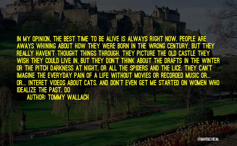 Tommy Wallach Quotes: In My Opinion, The Best Time To Be Alive Is Always Right Now. People Are Aways Whining About How They