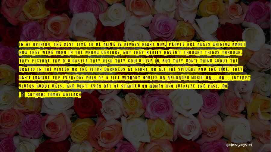 Tommy Wallach Quotes: In My Opinion, The Best Time To Be Alive Is Always Right Now. People Are Aways Whining About How They