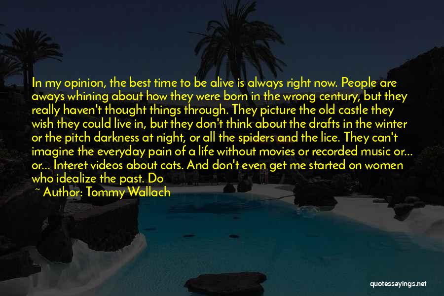 Tommy Wallach Quotes: In My Opinion, The Best Time To Be Alive Is Always Right Now. People Are Aways Whining About How They