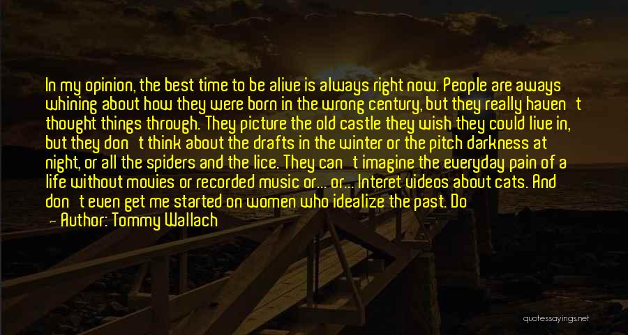 Tommy Wallach Quotes: In My Opinion, The Best Time To Be Alive Is Always Right Now. People Are Aways Whining About How They