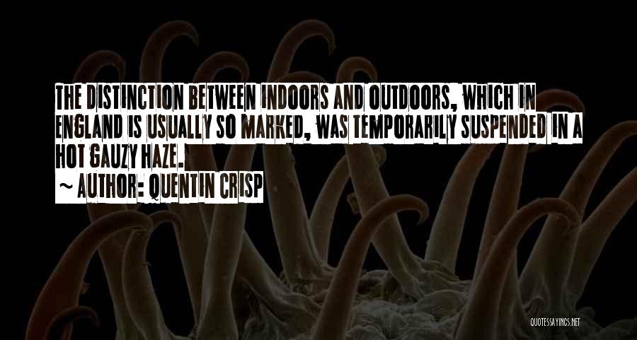 Quentin Crisp Quotes: The Distinction Between Indoors And Outdoors, Which In England Is Usually So Marked, Was Temporarily Suspended In A Hot Gauzy