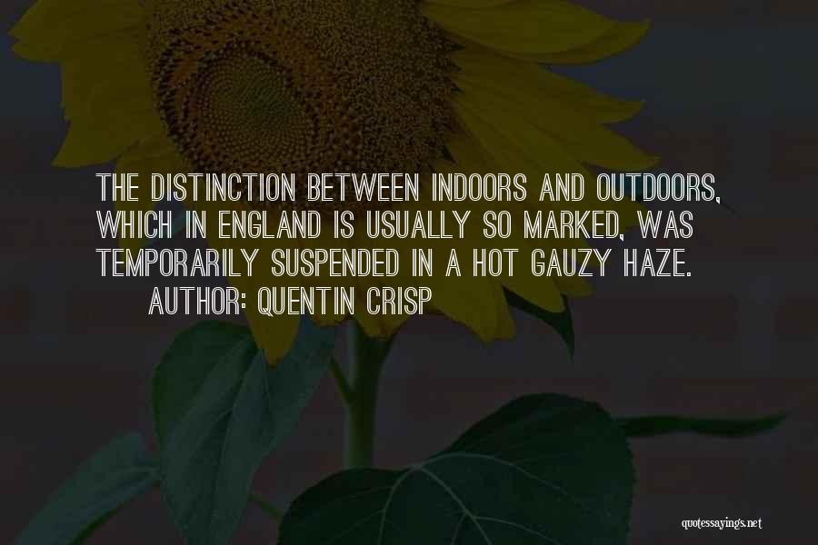 Quentin Crisp Quotes: The Distinction Between Indoors And Outdoors, Which In England Is Usually So Marked, Was Temporarily Suspended In A Hot Gauzy