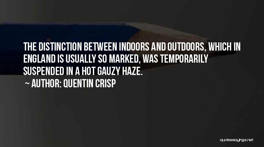 Quentin Crisp Quotes: The Distinction Between Indoors And Outdoors, Which In England Is Usually So Marked, Was Temporarily Suspended In A Hot Gauzy