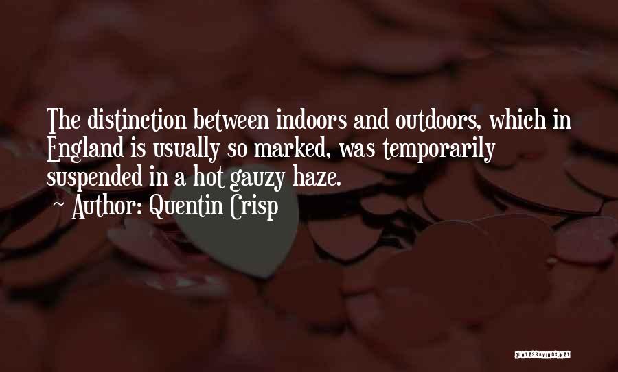 Quentin Crisp Quotes: The Distinction Between Indoors And Outdoors, Which In England Is Usually So Marked, Was Temporarily Suspended In A Hot Gauzy
