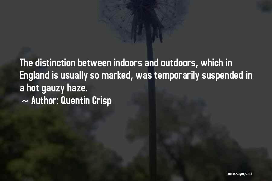 Quentin Crisp Quotes: The Distinction Between Indoors And Outdoors, Which In England Is Usually So Marked, Was Temporarily Suspended In A Hot Gauzy