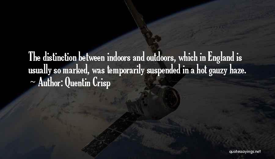 Quentin Crisp Quotes: The Distinction Between Indoors And Outdoors, Which In England Is Usually So Marked, Was Temporarily Suspended In A Hot Gauzy