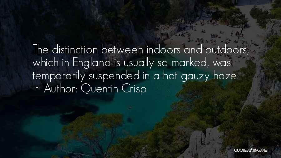 Quentin Crisp Quotes: The Distinction Between Indoors And Outdoors, Which In England Is Usually So Marked, Was Temporarily Suspended In A Hot Gauzy