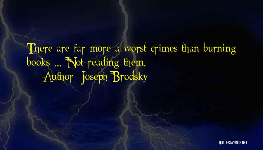 Joseph Brodsky Quotes: There Are Far More A Worst Crimes Than Burning Books ... Not Reading Them.