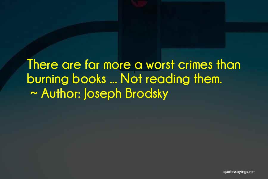 Joseph Brodsky Quotes: There Are Far More A Worst Crimes Than Burning Books ... Not Reading Them.