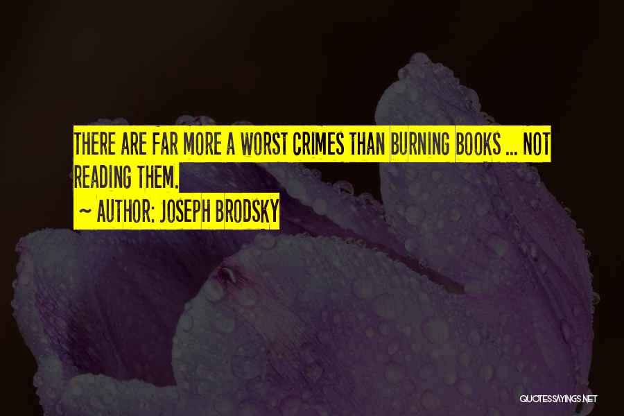 Joseph Brodsky Quotes: There Are Far More A Worst Crimes Than Burning Books ... Not Reading Them.