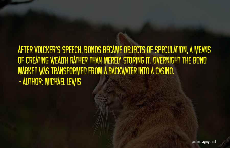 Michael Lewis Quotes: After Volcker's Speech, Bonds Became Objects Of Speculation, A Means Of Creating Wealth Rather Than Merely Storing It. Overnight The