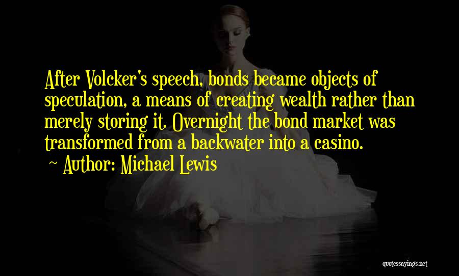 Michael Lewis Quotes: After Volcker's Speech, Bonds Became Objects Of Speculation, A Means Of Creating Wealth Rather Than Merely Storing It. Overnight The