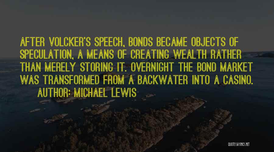 Michael Lewis Quotes: After Volcker's Speech, Bonds Became Objects Of Speculation, A Means Of Creating Wealth Rather Than Merely Storing It. Overnight The