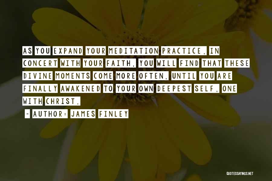 James Finley Quotes: As You Expand Your Meditation Practice, In Concert With Your Faith, You Will Find That These Divine Moments Come More