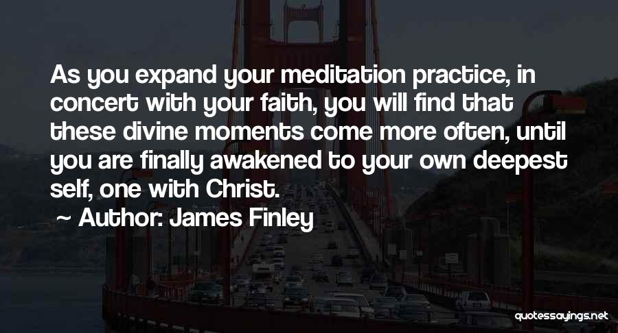 James Finley Quotes: As You Expand Your Meditation Practice, In Concert With Your Faith, You Will Find That These Divine Moments Come More