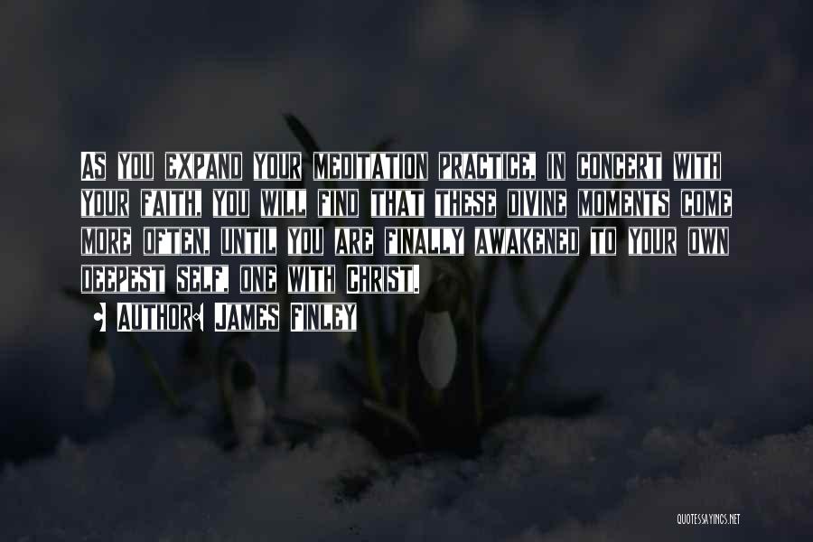 James Finley Quotes: As You Expand Your Meditation Practice, In Concert With Your Faith, You Will Find That These Divine Moments Come More