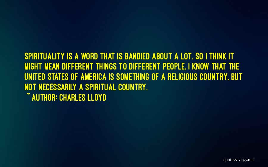 Charles Lloyd Quotes: Spirituality Is A Word That Is Bandied About A Lot. So I Think It Might Mean Different Things To Different