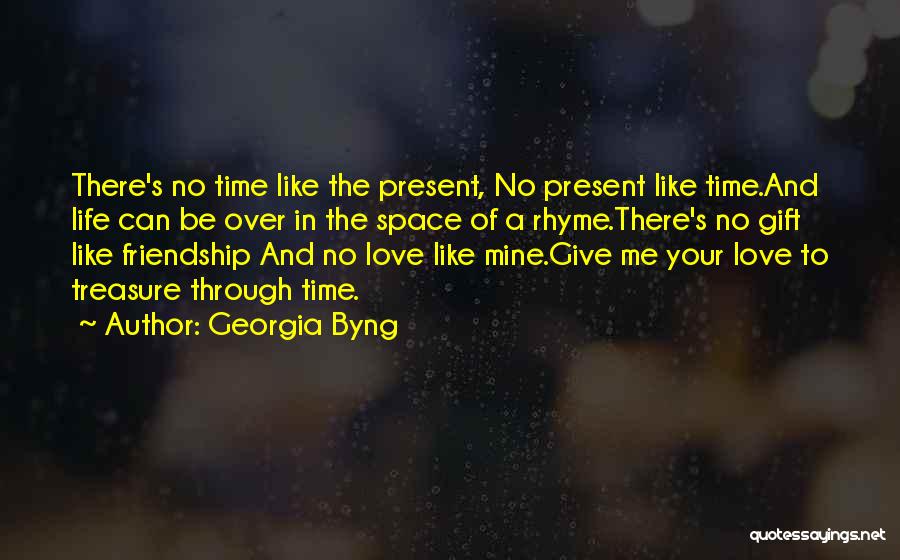 Georgia Byng Quotes: There's No Time Like The Present, No Present Like Time.and Life Can Be Over In The Space Of A Rhyme.there's