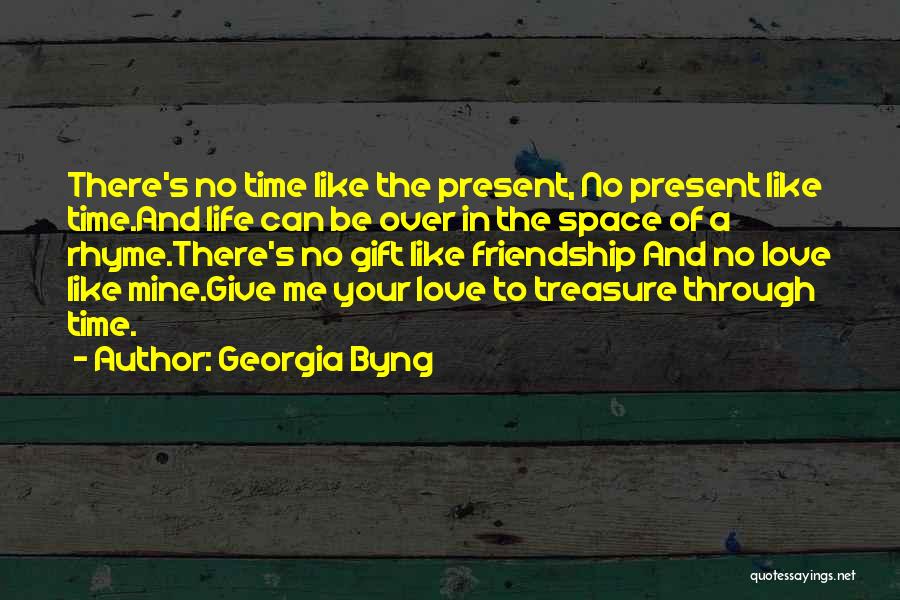 Georgia Byng Quotes: There's No Time Like The Present, No Present Like Time.and Life Can Be Over In The Space Of A Rhyme.there's