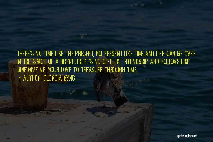 Georgia Byng Quotes: There's No Time Like The Present, No Present Like Time.and Life Can Be Over In The Space Of A Rhyme.there's