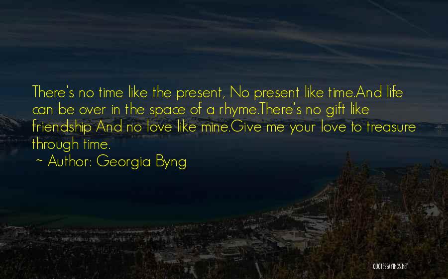 Georgia Byng Quotes: There's No Time Like The Present, No Present Like Time.and Life Can Be Over In The Space Of A Rhyme.there's