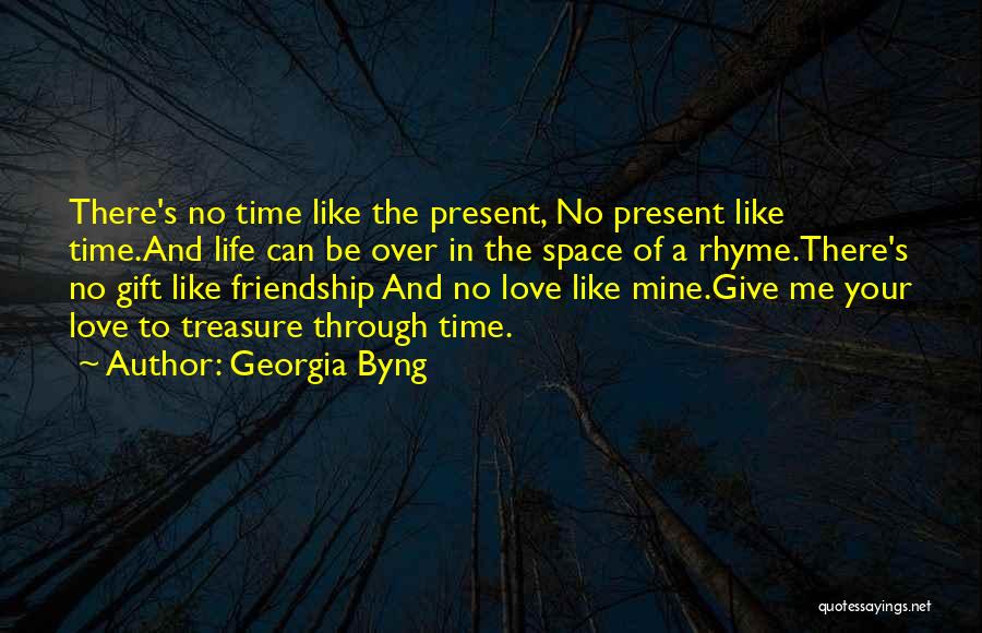 Georgia Byng Quotes: There's No Time Like The Present, No Present Like Time.and Life Can Be Over In The Space Of A Rhyme.there's