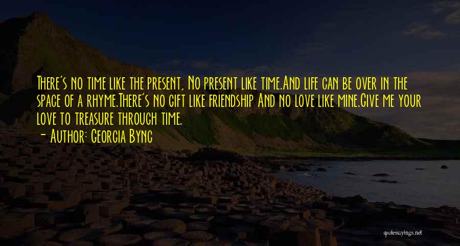 Georgia Byng Quotes: There's No Time Like The Present, No Present Like Time.and Life Can Be Over In The Space Of A Rhyme.there's