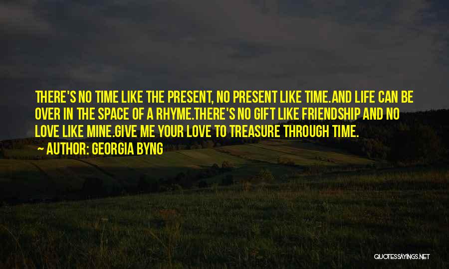 Georgia Byng Quotes: There's No Time Like The Present, No Present Like Time.and Life Can Be Over In The Space Of A Rhyme.there's