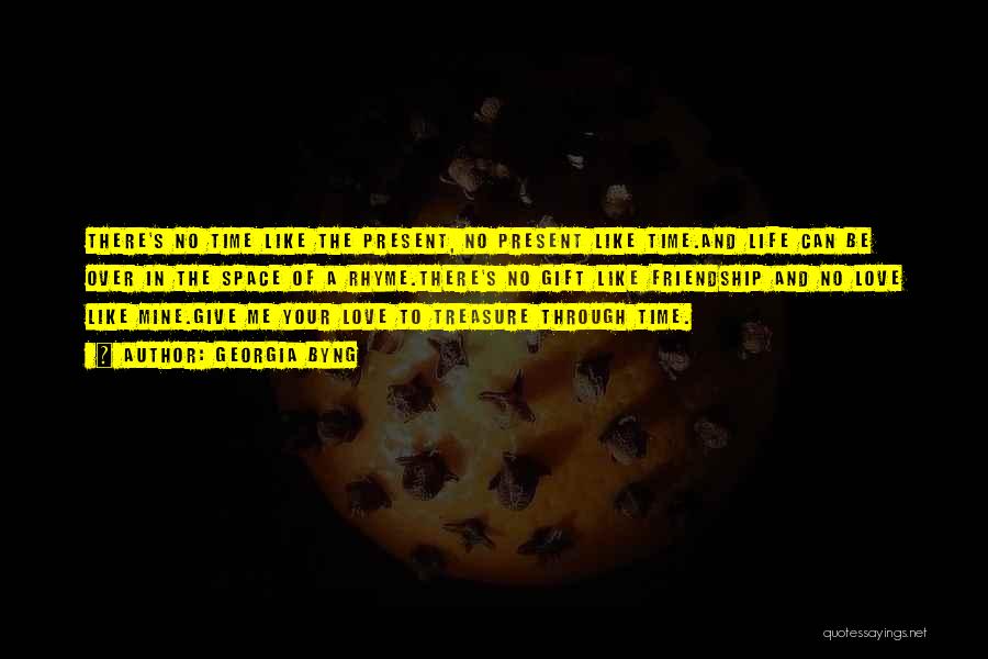 Georgia Byng Quotes: There's No Time Like The Present, No Present Like Time.and Life Can Be Over In The Space Of A Rhyme.there's