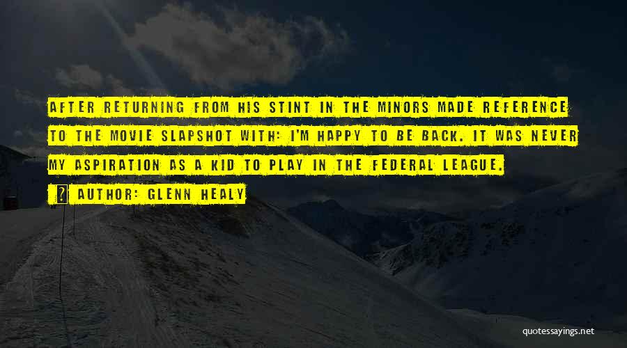 Glenn Healy Quotes: After Returning From His Stint In The Minors Made Reference To The Movie Slapshot With: I'm Happy To Be Back.