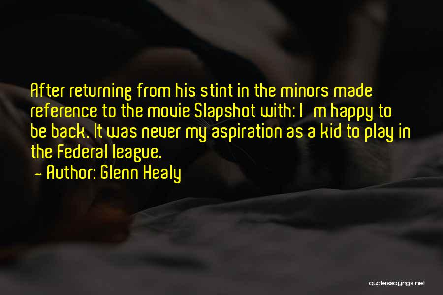 Glenn Healy Quotes: After Returning From His Stint In The Minors Made Reference To The Movie Slapshot With: I'm Happy To Be Back.