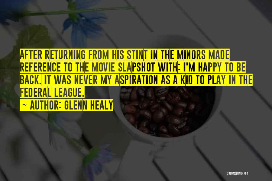 Glenn Healy Quotes: After Returning From His Stint In The Minors Made Reference To The Movie Slapshot With: I'm Happy To Be Back.