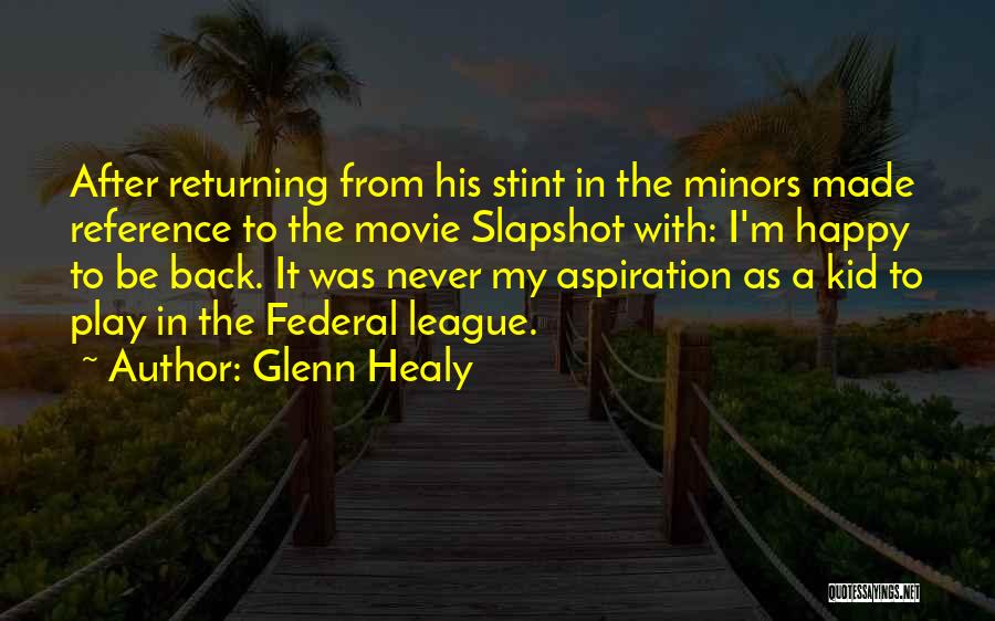 Glenn Healy Quotes: After Returning From His Stint In The Minors Made Reference To The Movie Slapshot With: I'm Happy To Be Back.