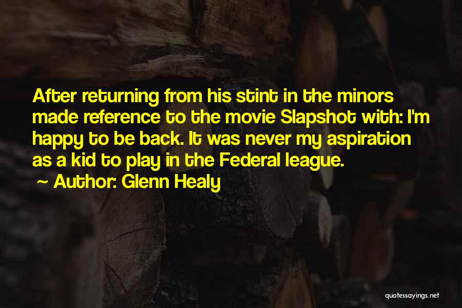 Glenn Healy Quotes: After Returning From His Stint In The Minors Made Reference To The Movie Slapshot With: I'm Happy To Be Back.