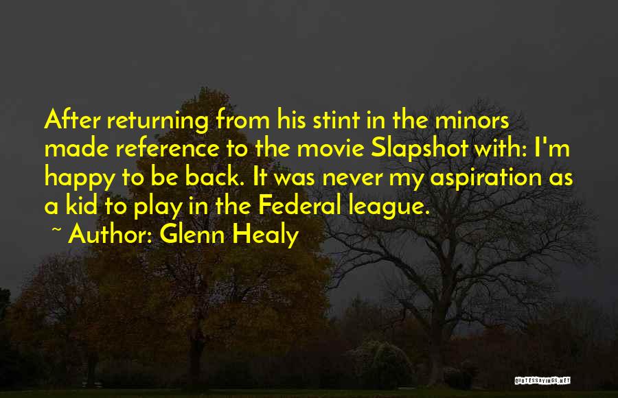 Glenn Healy Quotes: After Returning From His Stint In The Minors Made Reference To The Movie Slapshot With: I'm Happy To Be Back.