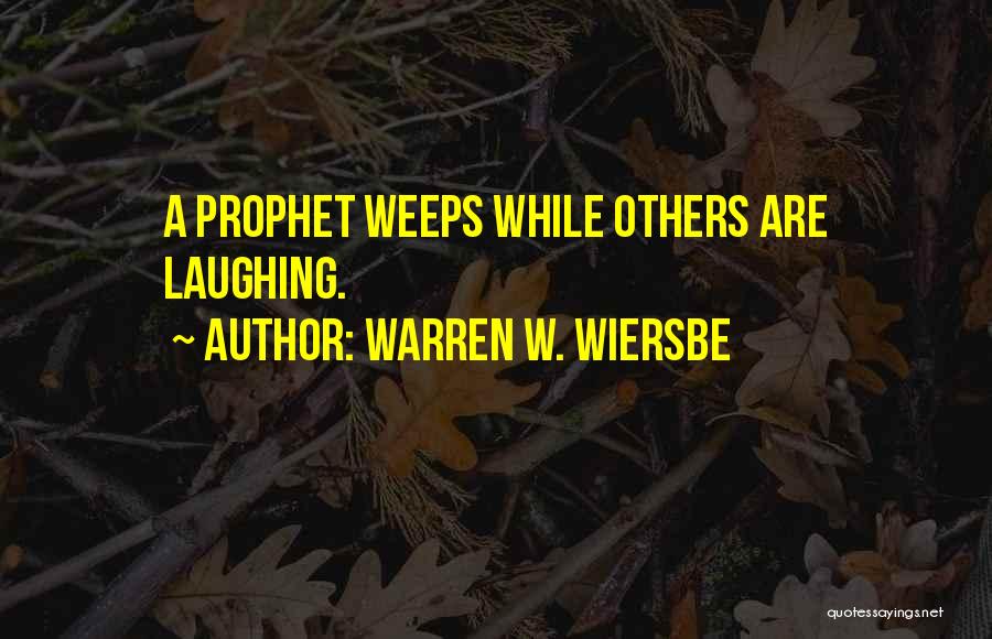 Warren W. Wiersbe Quotes: A Prophet Weeps While Others Are Laughing.