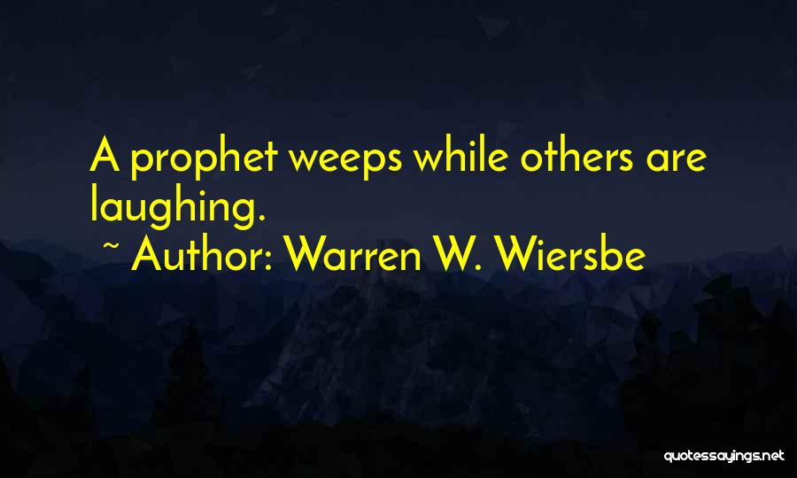 Warren W. Wiersbe Quotes: A Prophet Weeps While Others Are Laughing.
