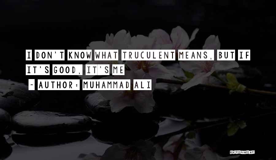 Muhammad Ali Quotes: I Don't Know What Truculent Means, But If It's Good, It's Me