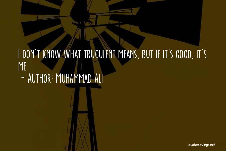 Muhammad Ali Quotes: I Don't Know What Truculent Means, But If It's Good, It's Me