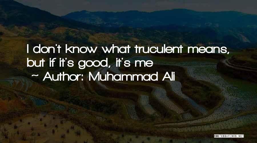 Muhammad Ali Quotes: I Don't Know What Truculent Means, But If It's Good, It's Me